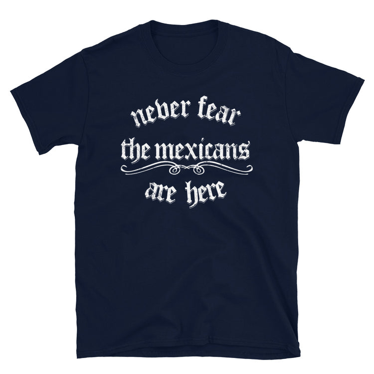 Never Fear the Mexicans Are Here T-Shirt